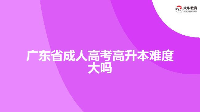 廣東省成人高考高升本難度大嗎