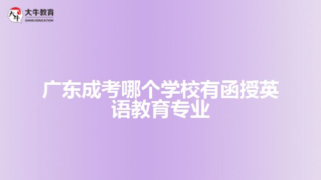 廣東成考哪個(gè)學(xué)校有函授英語教育專業(yè)？