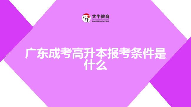 廣東成考高升本報考條件是什么