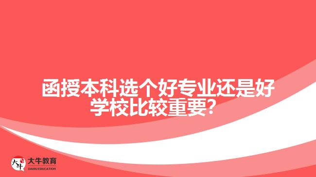 函授本科選個(gè)好專業(yè)還是好學(xué)校比較重要？