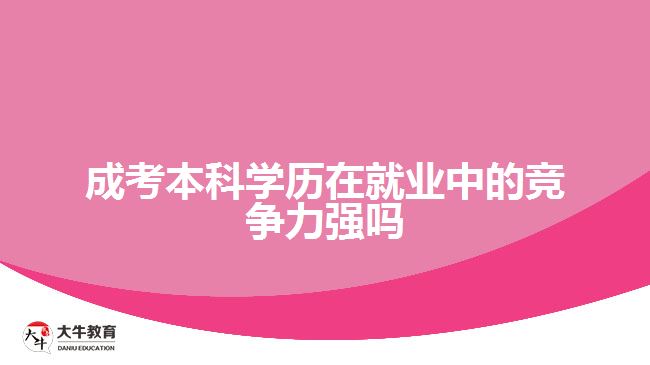 成考本科學(xué)歷在就業(yè)中的競爭力強(qiáng)嗎