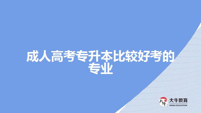 成人高考專升本比較好考的專業(yè)