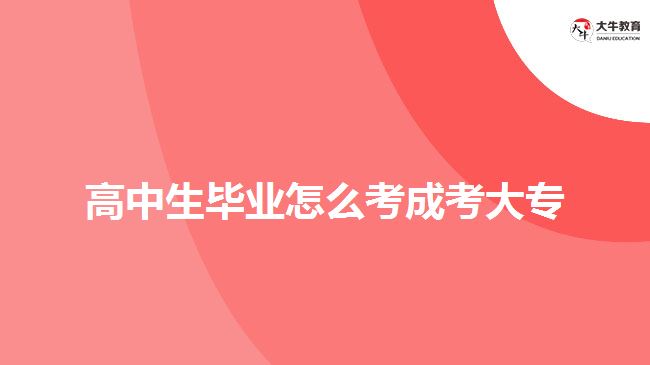 高中生畢業(yè)怎么考成考大專