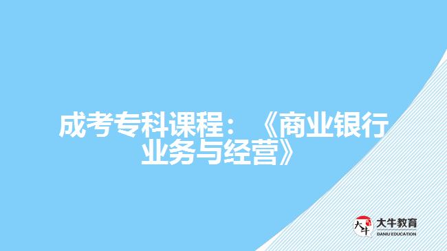 成考?？普n程：《商業(yè)銀行業(yè)務(wù)與經(jīng)營》