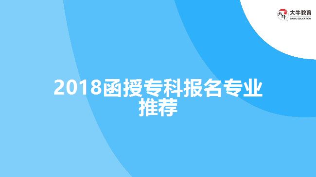 2018函授?？茍?bào)名專業(yè)推薦