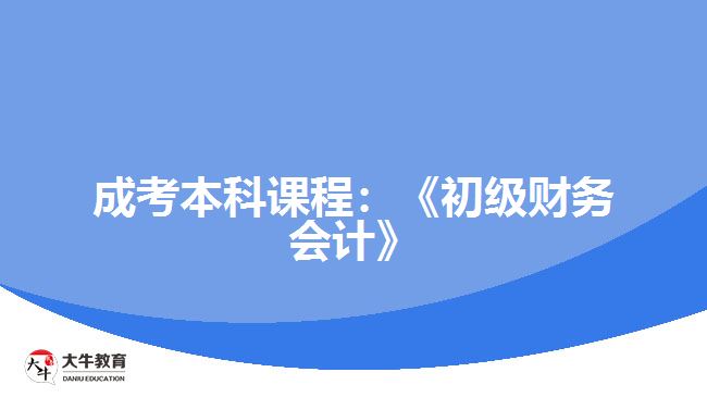 成考本科課程：《初級(jí)財(cái)務(wù)會(huì)計(jì)》