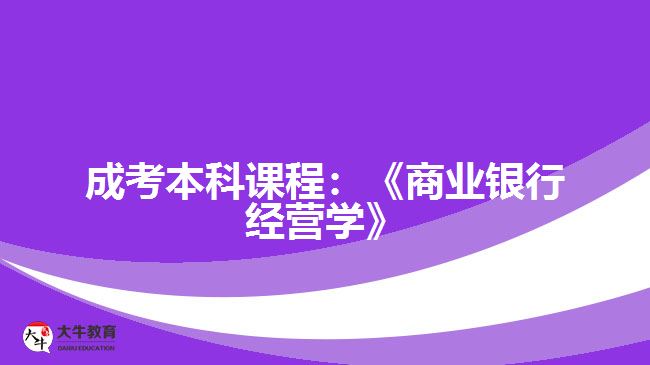 成考本科課程：《商業(yè)銀行經(jīng)營學(xué)》