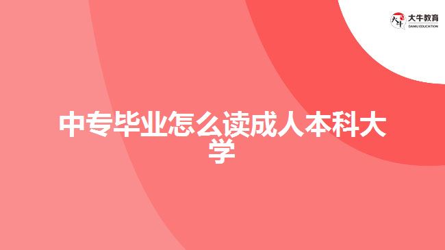 中專畢業(yè)怎么讀成人本科大學(xué)