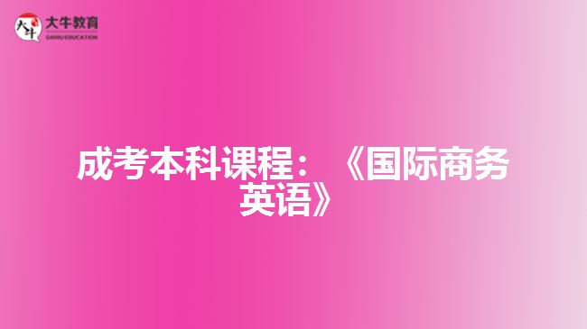 成考本科課程國(guó)際商務(wù)英語