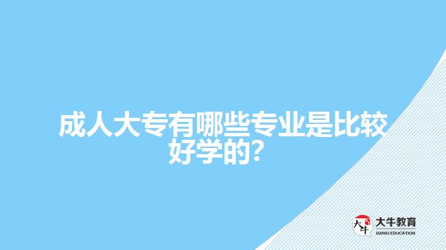 成人大專有哪些專業(yè)是比較好學的？