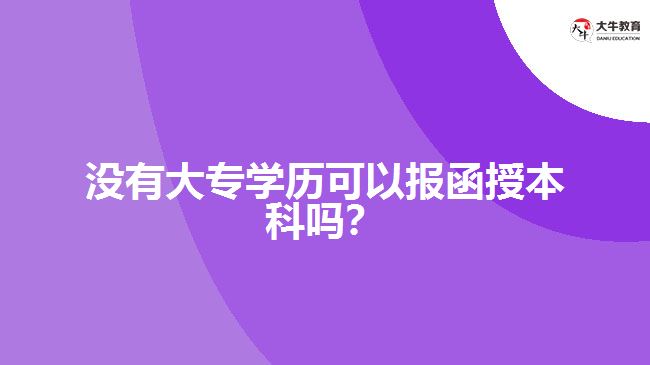 沒(méi)有大專學(xué)歷可以報(bào)函授本科嗎？