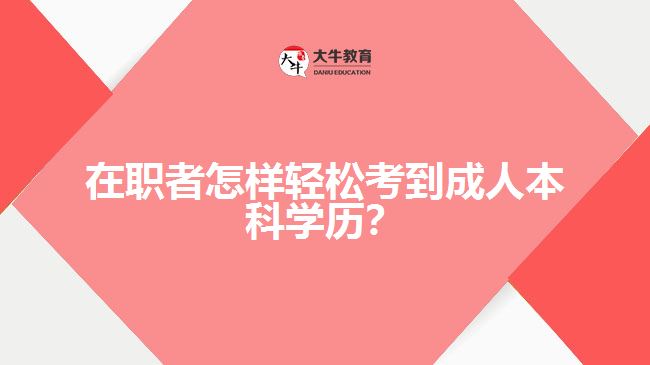 在職者怎樣輕松考到成人本科學(xué)歷？