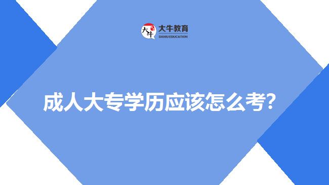 成人大專學(xué)歷應(yīng)該怎么考？