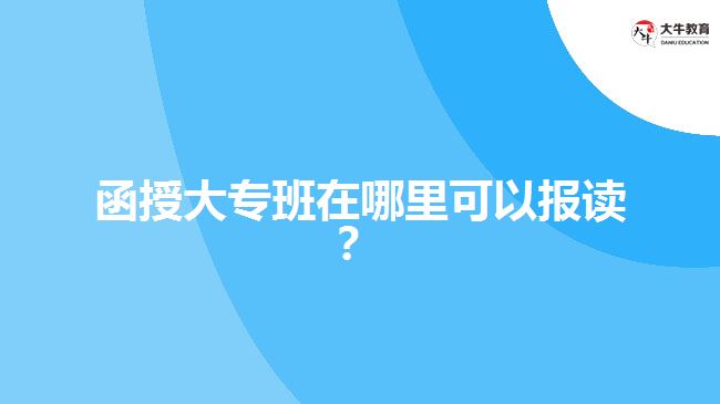 函授大專班在哪里可以報(bào)讀？