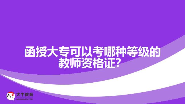 函授大?？梢钥寄姆N等級(jí)的教師資格證？