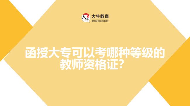 函授大?？梢钥寄姆N等級的教師資格證？