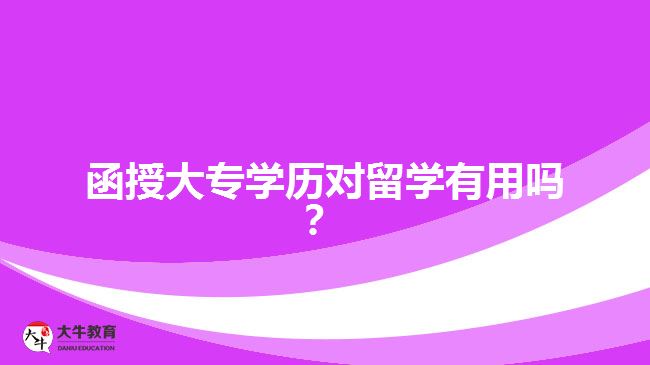 函授大專學(xué)歷對(duì)留學(xué)有用嗎？