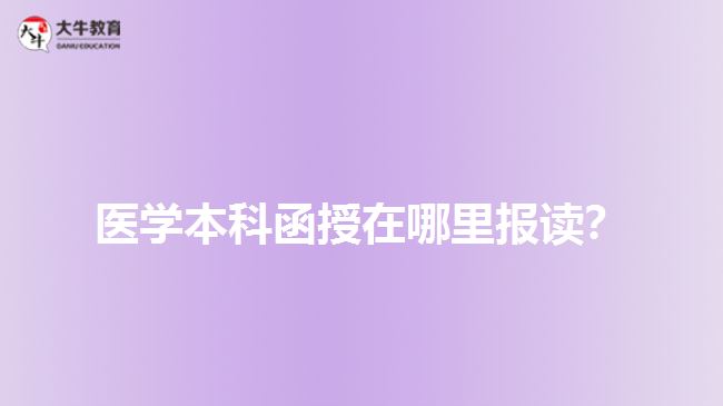 醫(yī)學(xué)本科函授在哪里報(bào)讀？