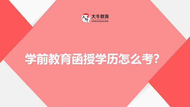 學(xué)前教育函授學(xué)歷怎么考？