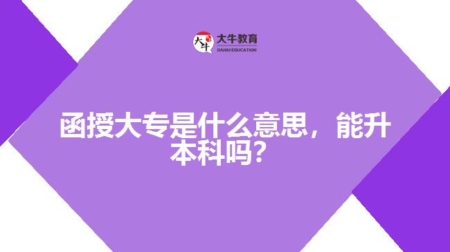 函授大專是什么意思，能升本科嗎？