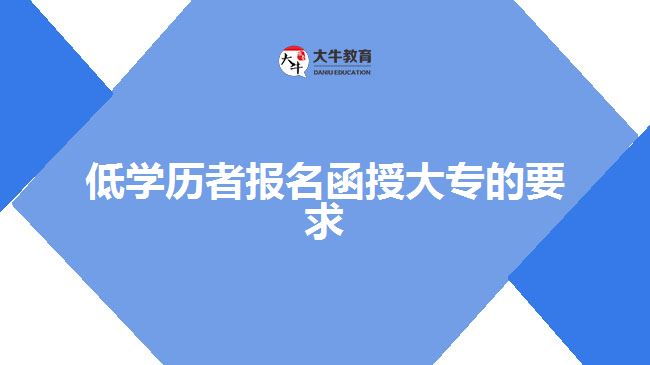 低學(xué)歷者報(bào)名函授大專的要求