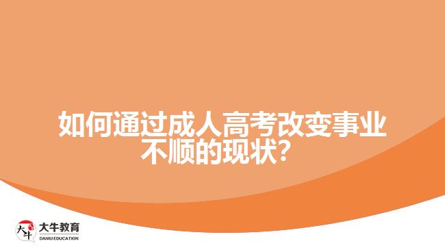 如何通過成人高考改變事業(yè)不順的現(xiàn)狀？