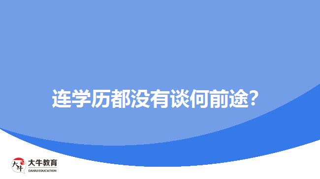 連學(xué)歷都沒有談何前途？