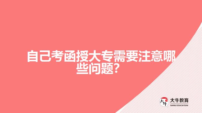 自己考函授大專需要注意哪些問題？