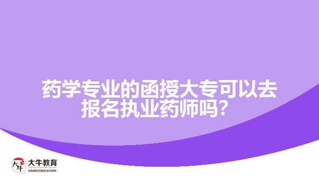 藥學(xué)專業(yè)的函授大專可以去報(bào)名執(zhí)業(yè)藥師嗎？