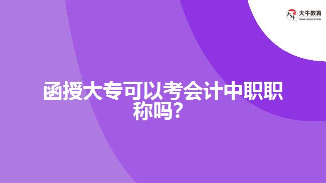 函授大專(zhuān)可以考會(huì)計(jì)中職職稱(chēng)嗎