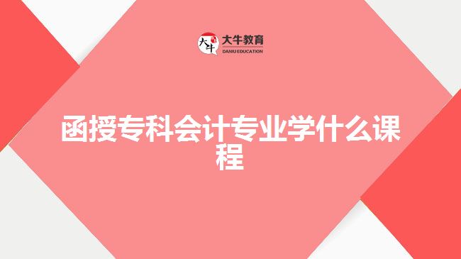 函授專科會計專業(yè)學什么課程