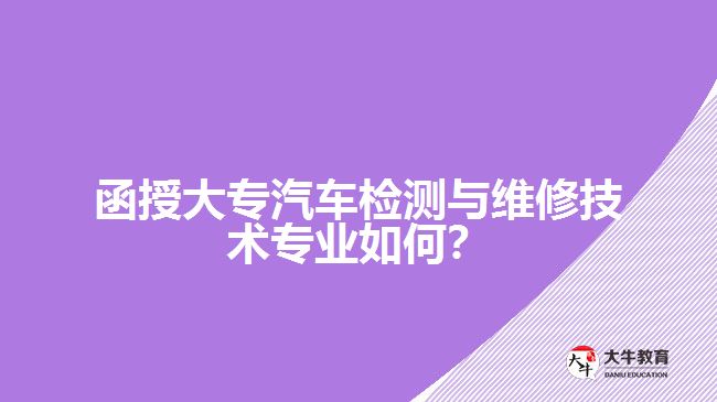 函授大專汽車檢測(cè)與維修技術(shù)專業(yè)如何？