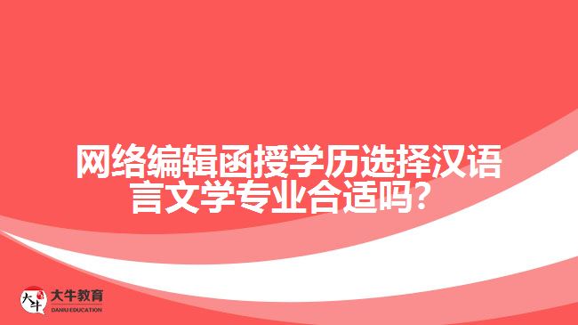 網(wǎng)絡(luò)編輯函授學(xué)歷選擇漢語言文學(xué)專業(yè)合適嗎？