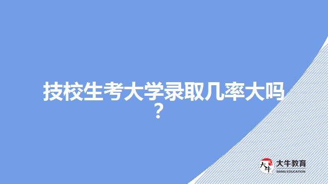 技校生考大學(xué)錄取幾率大嗎？