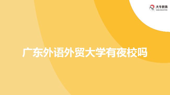 廣東外語(yǔ)外貿(mào)大學(xué)有夜校嗎？