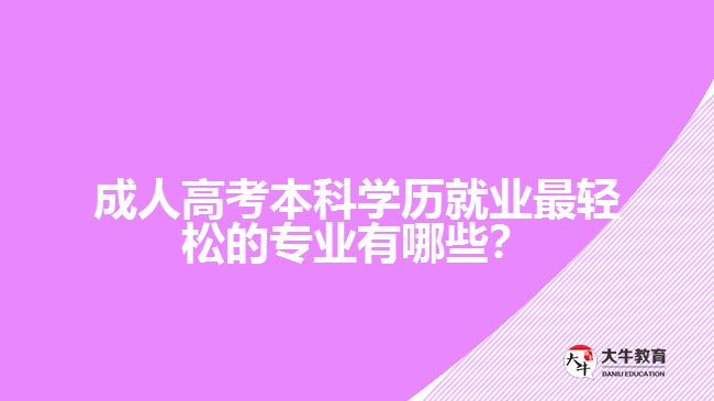 成人高考本科學(xué)歷就業(yè)最輕松的專業(yè)