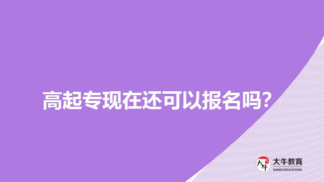 高起?，F(xiàn)在還可以報(bào)名嗎？