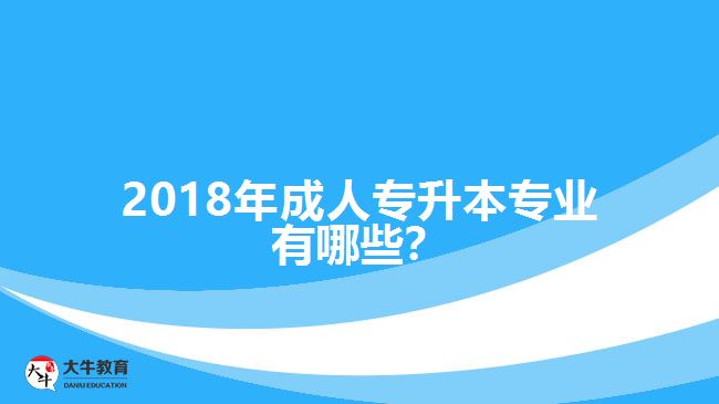 2018年成人專升本專業(yè)有哪些？