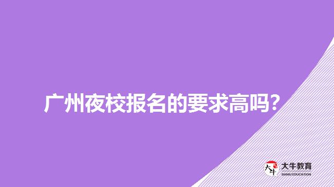 廣州夜校報(bào)名的要求高嗎？