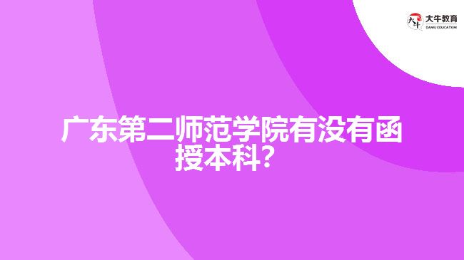 廣東第二師范學(xué)院有沒有函授本科？