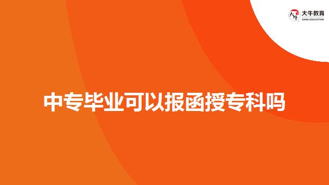 中專畢業(yè)可以報函授專科嗎