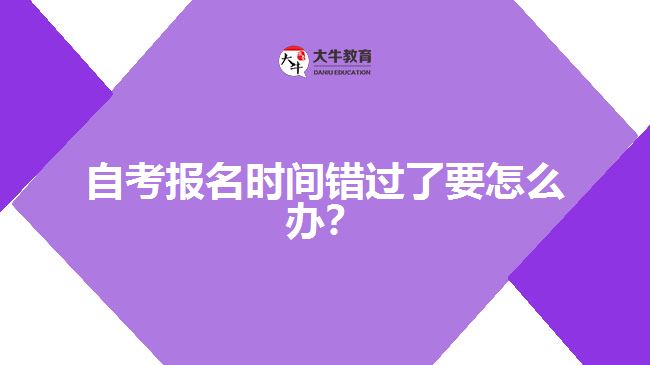 自考報(bào)名時(shí)間錯(cuò)過了要怎么辦？