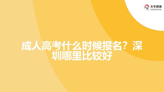 成人高考什么時候報名？深圳哪里比較好