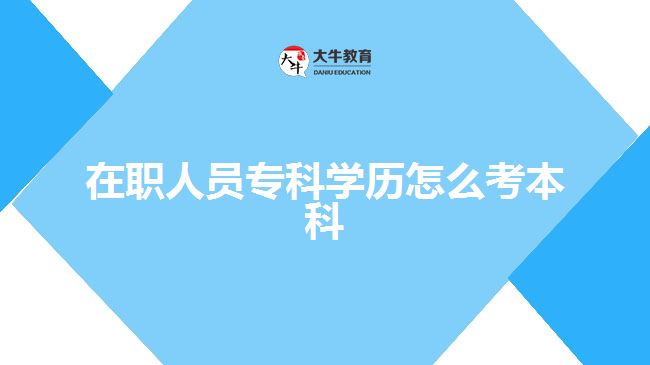 在職人員專科學(xué)歷怎么考本科