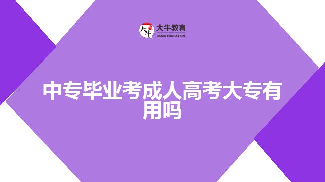 中專畢業(yè)考成人高考大專有用嗎