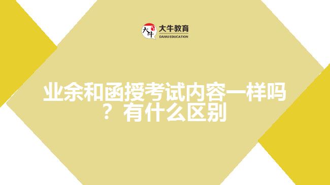 業(yè)余和函授考試內(nèi)容一樣嗎？有什么區(qū)別