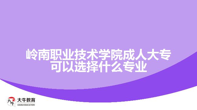 嶺南職業(yè)技術學院成人大?？梢赃x擇什么專業(yè)