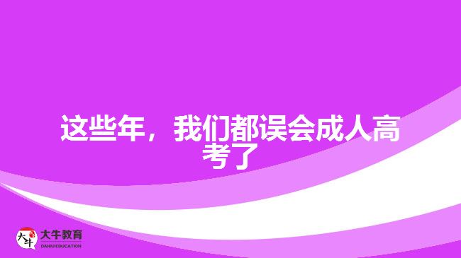 這些年，我們都誤會(huì)成人高考了