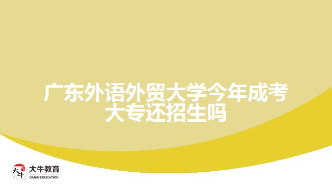 廣東外語外貿(mào)大學(xué)今年成考大專還招生嗎