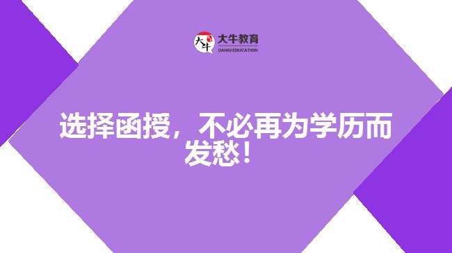 選擇函授，不必再為學(xué)歷而發(fā)愁！